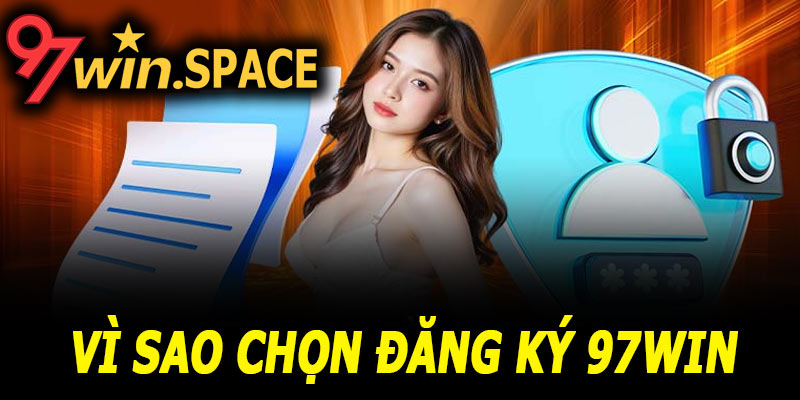 Vì sao nên đăng ký 97Win ngay hôm nay?